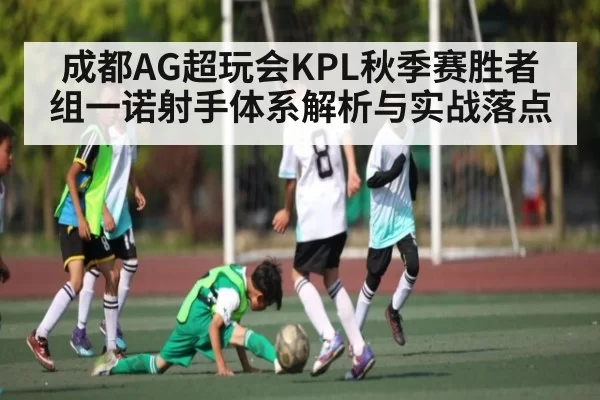 成都AG超玩会KPL秋季赛胜者组一诺射手体系解析与实战落点