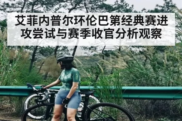 艾菲内普尔环伦巴第经典赛进攻尝试与赛季收官分析观察